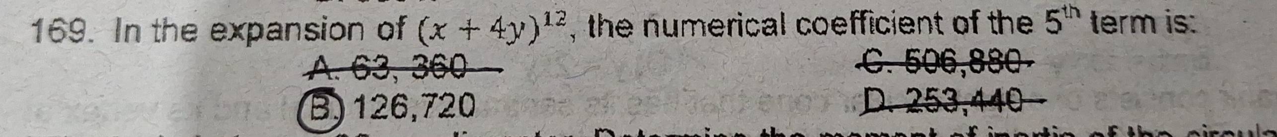 In the expansion of (x+4y)^12 , the numerical coefficient of the 5^(th) term is:
A. 63, 360
C. 506,880
B) 126,720 D. 253,440