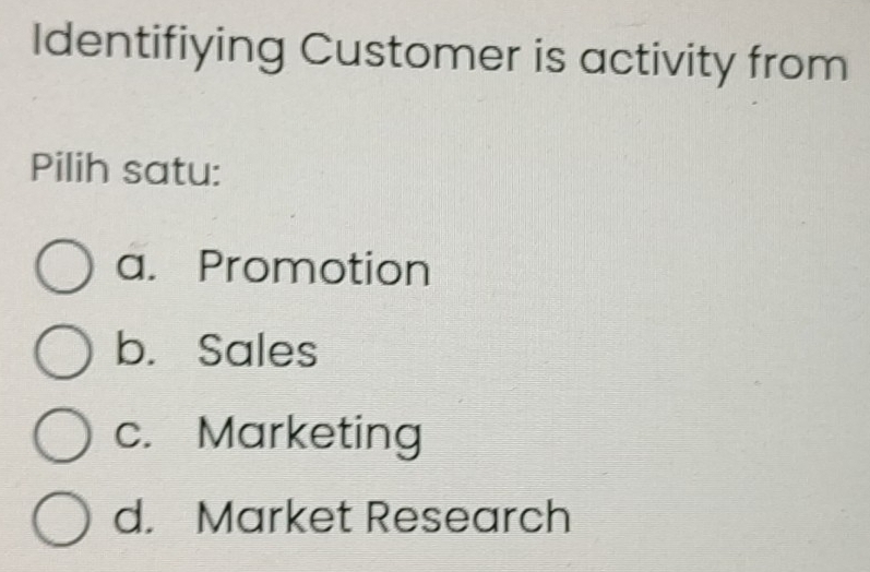 Identifiying Customer is activity from
Pilih satu:
a. Promotion
b. Sales
c. Marketing
d. Market Research