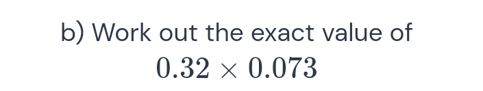 Work out the exact value of
0.32* 0.073