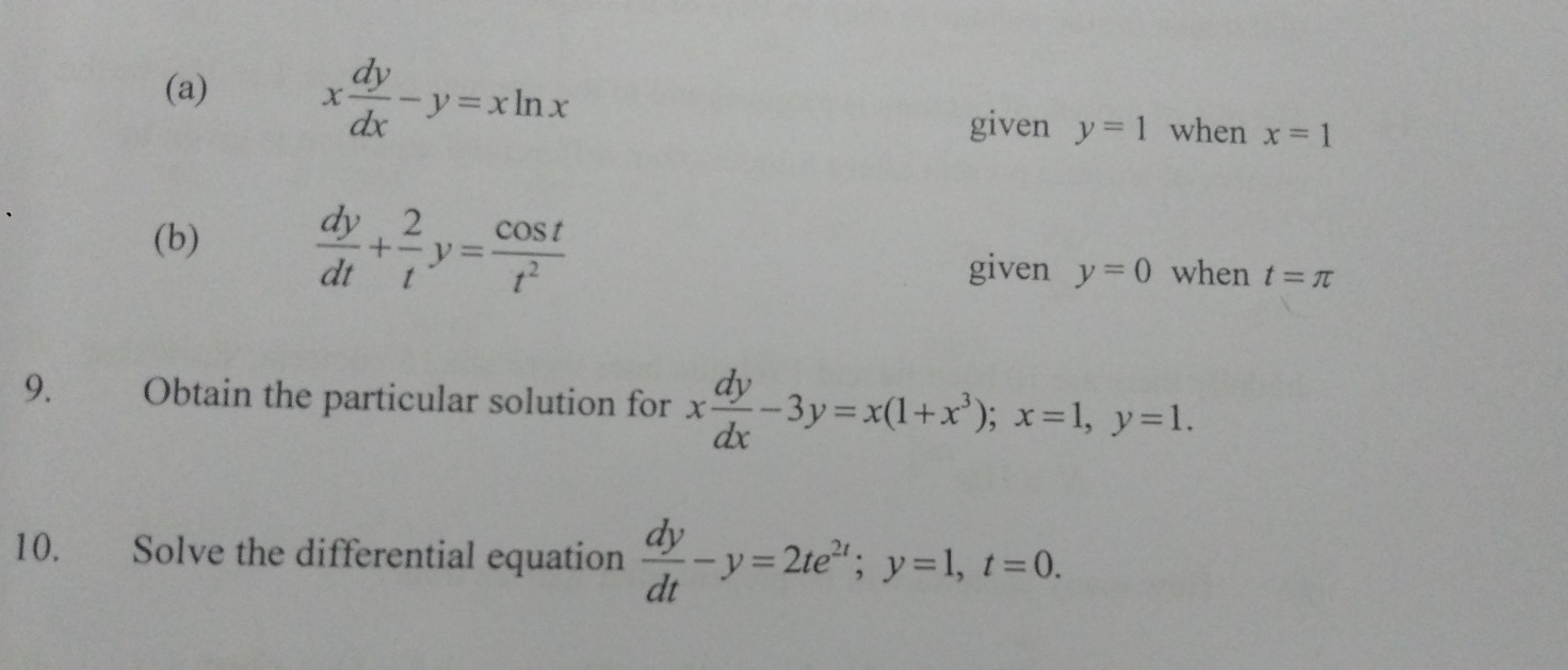 x dy/dx -y=xln x x=1
given y=1 when
(b)  dy/dt + 2/t y= cos t/t^2 
given y=0 when t=π
9. Obtain the particular solution for x dy/dx -3y=x(1+x^3); x=1, y=1. 
10. Solve the differential equation  dy/dt -y=2te^(2t); y=1, t=0.