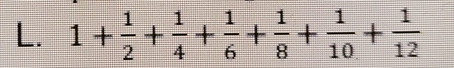 1+ 1/2 + 1/4 + 1/6 + 1/8 + 1/10 + 1/12 