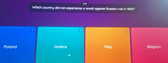 2/20
Which country did not experience a revolt against Russian rule in 1830?
1
2
3
Poland Greece Italy Belgium