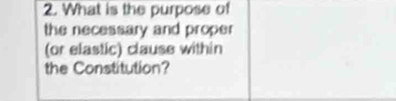 What is the purpose of 
the necessary and proper 
(or elastic) clause within 
the Constitution?