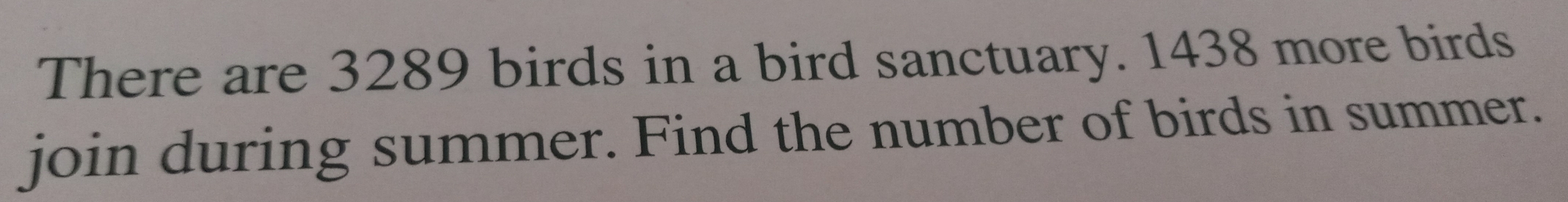 There are 3289 birds in a bird sanctuary. 1438 more birds
join during summer. Find the number of birds in summer.