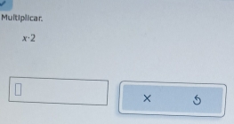 Multiplicar.
x· 2
× 5