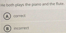 He both plays the piano and the flute.
Acorrect
Bincorrect