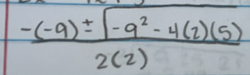  (-(-9)± sqrt(-9^2-4(2)(5)))/2(2) 