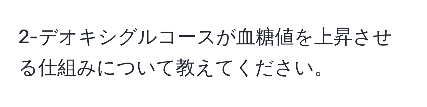 2-デオキシグルコースが血糖値を上昇させる仕組みについて教えてください。