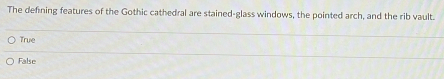 The defning features of the Gothic cathedral are stained-glass windows, the pointed arch, and the rib vault.
True
False