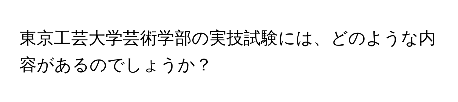 東京工芸大学芸術学部の実技試験には、どのような内容があるのでしょうか？