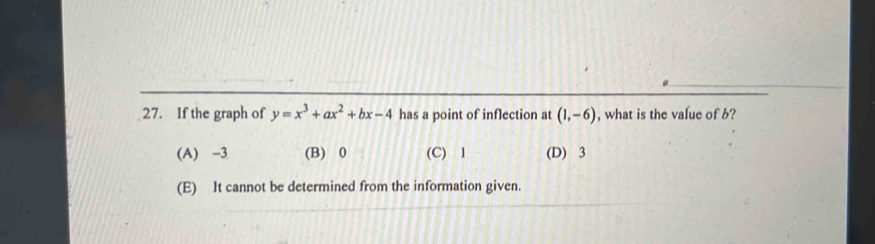 If the graph of y=x^3+ax^2+bx-4 has a point of inflection at (1,-6) , what is the value of b?
(A) -3 (B) 0 (C) l (D) 3
(E) It cannot be determined from the information given.