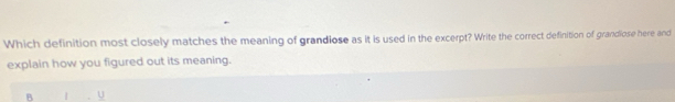 Which definition most closely matches the meaning of grandiose as it is used in the excerpt? Write the correct definition of grandiose here and 
explain how you figured out its meaning. 
B