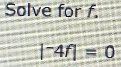 Solve for f.
|^-4f|=0