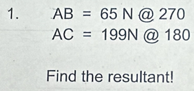 AB=65N (a). 270
AC=199N @ 180
Find the resultant!