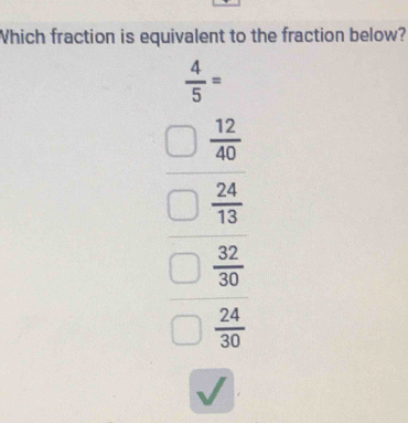 Which fraction is equivalent to the fraction below?
 4/5 =
beginarrayr □  12/20  □  24/35  hline □  22/35  □  24/35 endarray