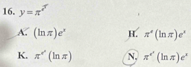 y=π^(e^x)
A. (ln π )e^x H. π^e(ln π )e^x
K. π^(e^x)(ln π ) N, π^(e^x)(ln π )e^x