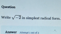 Question 
Write sqrt(-2) in simplest radical form. 
Answer Attempt 1 out of 2