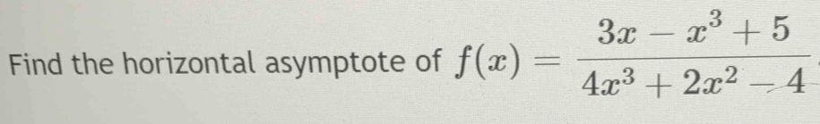 Find the horizontal asymptote of f(x)= (3x-x^3+5)/4x^3+2x^2-4 