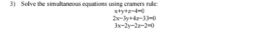 Solve the simultaneous equations using cramers rule:
x+y+z-4=0
2x-3y+4z-33=0
3x-2y-2z-2=0