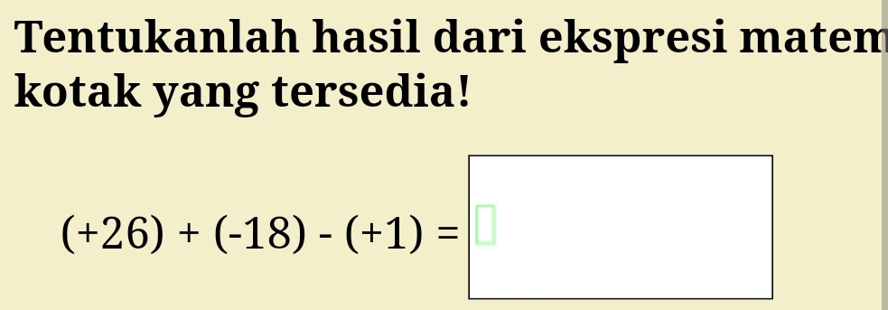 Tentukanlah hasil dari ekspresi matem 
kotak yang tersedia!
(+26)+(-18)-(+1)=□