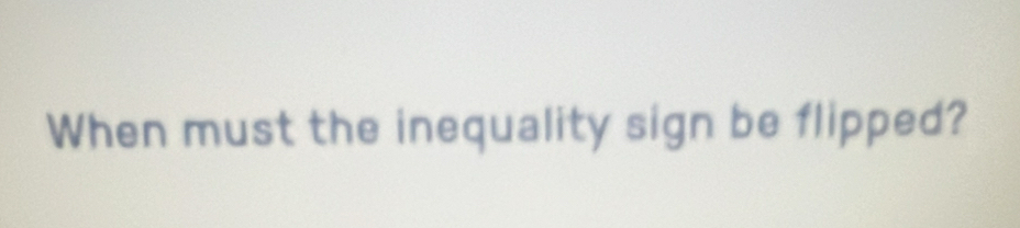 Solved: When must the inequality sign be flipped? [Math]
