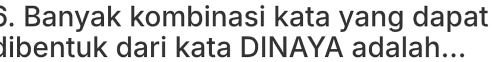 Banyak kombinasi kata yang dapat 
dibentuk dari kata DINAYA adalah...