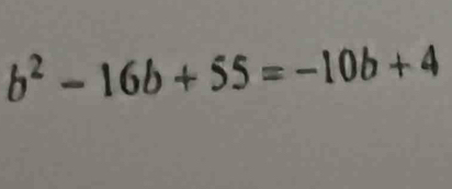 b^2-16b+55=-10b+4