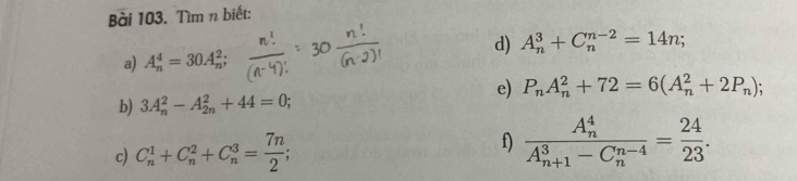 Tìm n biết: 
d) A_n^(3+C_n^(n-2)=14n; 
a) A_n^4=30A_n^2; 
e) P_n)A_n^(2+72=6(A_n^2+2P_n)); 
b) 3A_n^(2-A_(2n)^2+44=0; 
c) C_n^1+C_n^2+C_n^3=frac 7n)2 a 
f) frac (A_n)^4(A_n+1)^3-C_n^((n-4))= 24/23 .