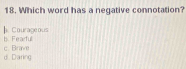 Which word has a negative connotation?. Courageous
b. Fearful
c. Brave
d. Daring