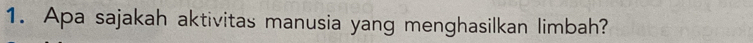 Apa sajakah aktivitas manusia yang menghasilkan limbah?