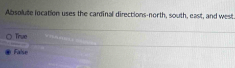 Absolute location uses the cardinal directions-north, south, east, and west.
True
False