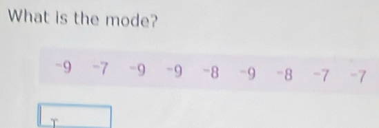 What is the mode?
-9 -7 -9 -9 -8 -9 -8 -7 -7
T