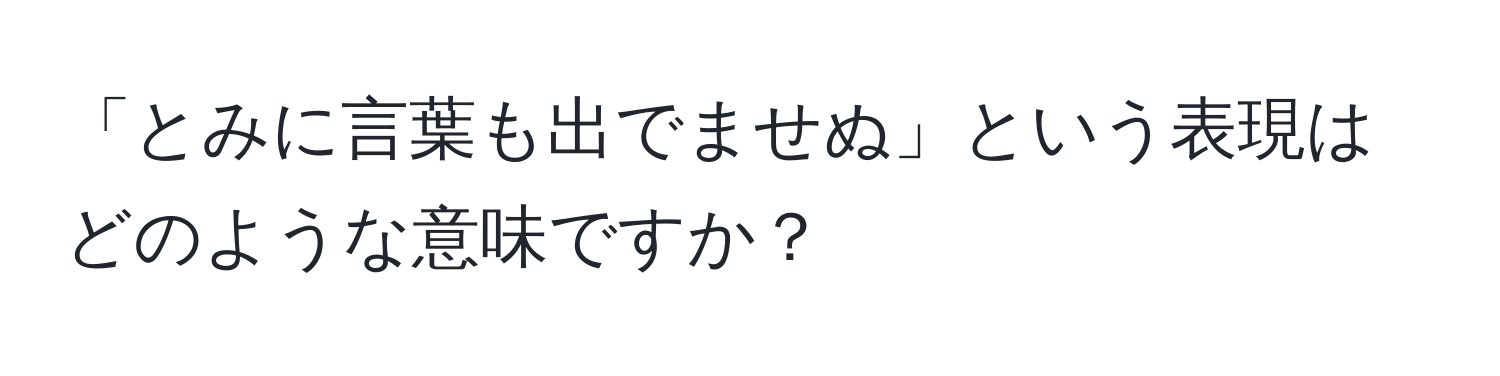 「とみに言葉も出でませぬ」という表現はどのような意味ですか？