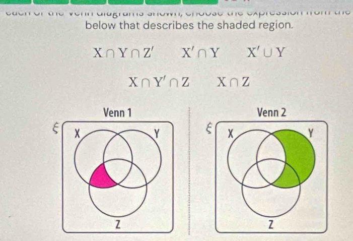 below that describes the shaded region.
X∩ Y∩ Z' X'∩ Y X'∪ Y
X∩ Y'∩ Z X∩ Z
Venn 2 
E x Y
z