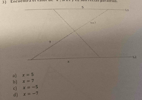 Encuentra el való ectás paraleias.
5
L1
x+7
7
L2
×
a) x=5
b) x=7
c) x=-5
d) x=-7