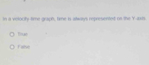in a velocity-time graph, time is always represented on the Y-axis
True
False