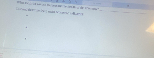 What tools do we use to measure the health of the economy? 
List and describe the 3 main economic indicators:_ 
_