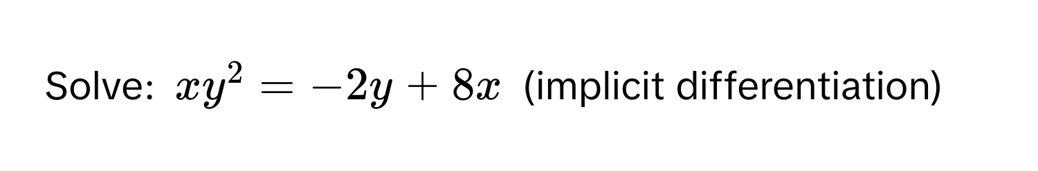 Solve: $xy^2 = -2y + 8x$ (implicit differentiation)