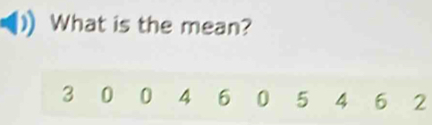 What is the mean?
3 0 0 4 6 0 5 4 6 2