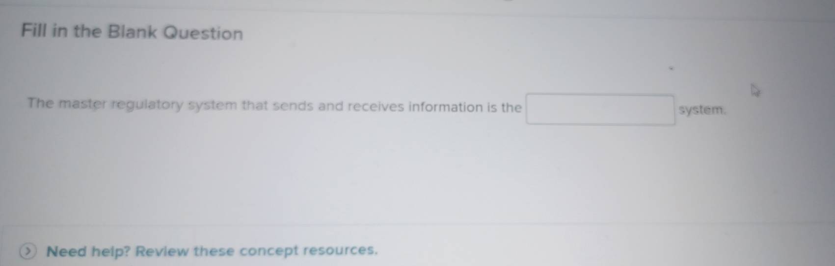Fill in the Blank Question 
The master regulatory system that sends and receives information is the system. 
Need help? Review these concept resources.