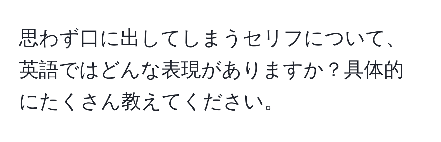 思わず口に出してしまうセリフについて、英語ではどんな表現がありますか？具体的にたくさん教えてください。