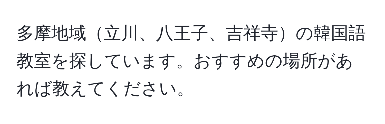 多摩地域立川、八王子、吉祥寺の韓国語教室を探しています。おすすめの場所があれば教えてください。