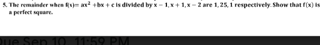 The remainder when f(x)=ax^2+bx+c is divided by x-1, x+1, x-2 are 1, 25, 1 respectively. Show that f(x) is
a perfect square.
)ue Sen 10 11.59 PM