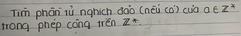 Tim phān tù nghich dào (nēà (o) cuā a∈ Z^*
trong phep cong trén Z^*.