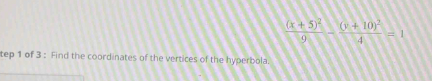 frac (x+5)^29-frac (y+10)^24=1
tep 1 of 3 : Find the coordinates of the vertices of the hyperbola.