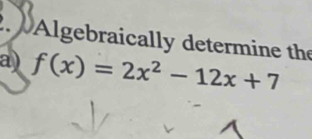 Algebraically determine the 
a) f(x)=2x^2-12x+7