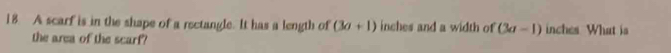 A scarf is in the shape of a rectangle. It has a length of (3a+1) inches and a width of (3a-1) inches What is 
the area of the scarf?