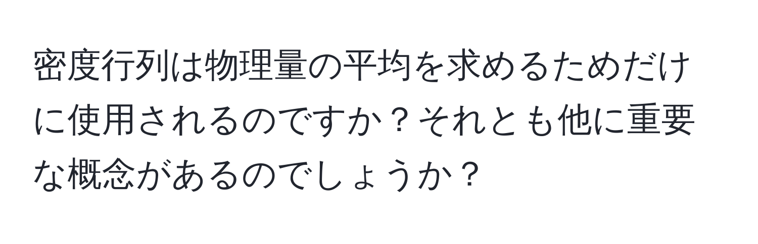 密度行列は物理量の平均を求めるためだけに使用されるのですか？それとも他に重要な概念があるのでしょうか？