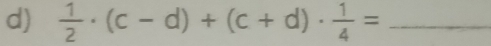  1/2 · (c-d)+(c+d)·  1/4 = _