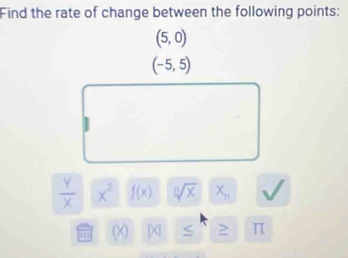 Find the rate of change between the following points:
(5,0)
(-5,5)
 Y/X  x^2 f(x) sqrt[n](x) X_n
m (X) |X| <